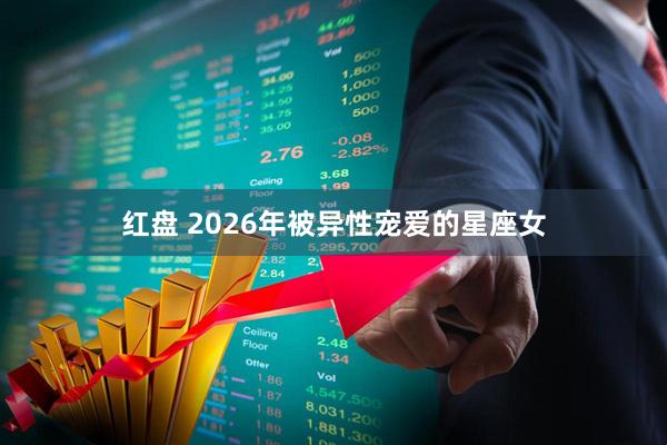 红盘 2026年被异性宠爱的星座女