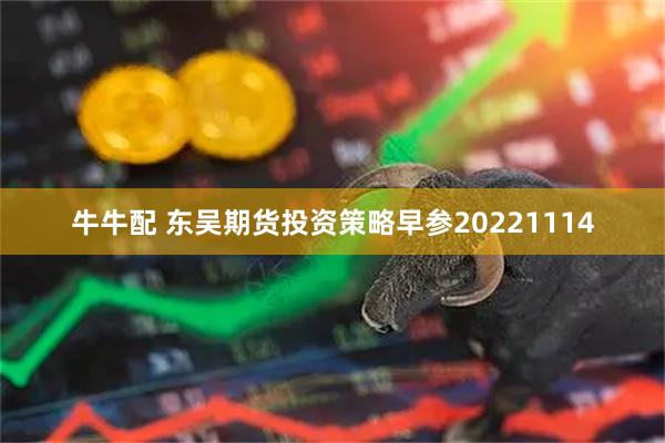 牛牛配 东吴期货投资策略早参20221114