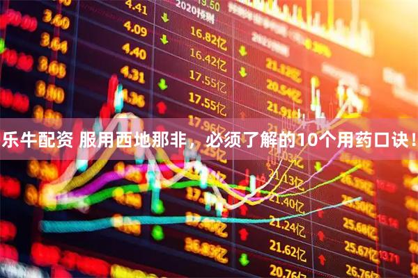 乐牛配资 服用西地那非,必须了解的10个用药口诀!