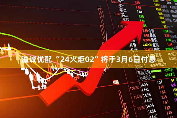 溢诚优配 “24火炬02”将于3月6日付息