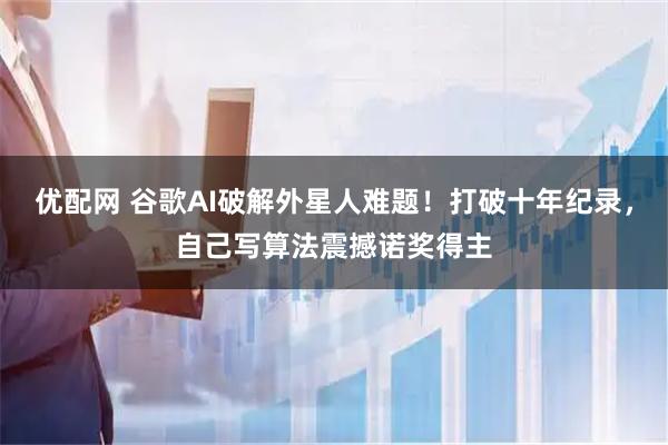 优配网 谷歌AI破解外星人难题！打破十年纪录，自己写算法震撼诺奖得主