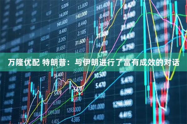 万隆优配 特朗普:与伊朗进行了富有成效的对话