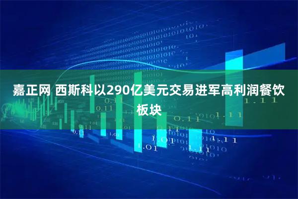 嘉正网 西斯科以290亿美元交易进军高利润餐饮板块