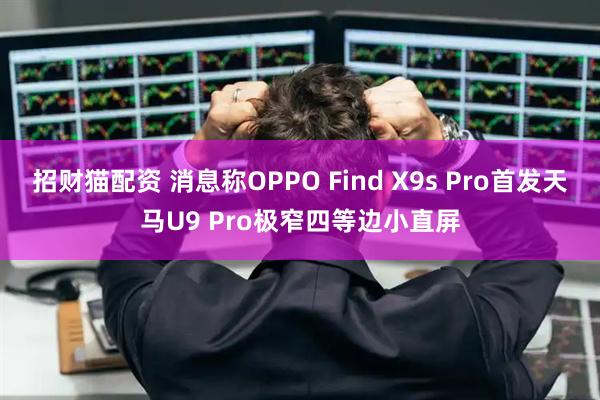 招财猫配资 消息称OPPO Find X9s Pro首发天马U9 Pro极窄四等边小直屏