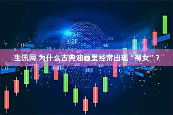 生讯网 为什么古典油画里经常出现“裸女”？