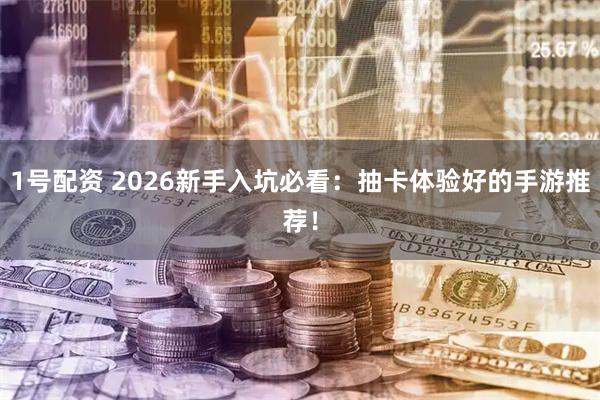 1号配资 2026新手入坑必看：抽卡体验好的手游推荐！
