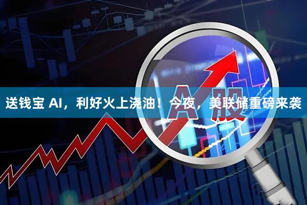 送钱宝 AI,利好火上浇油!今夜,美联储重磅来袭