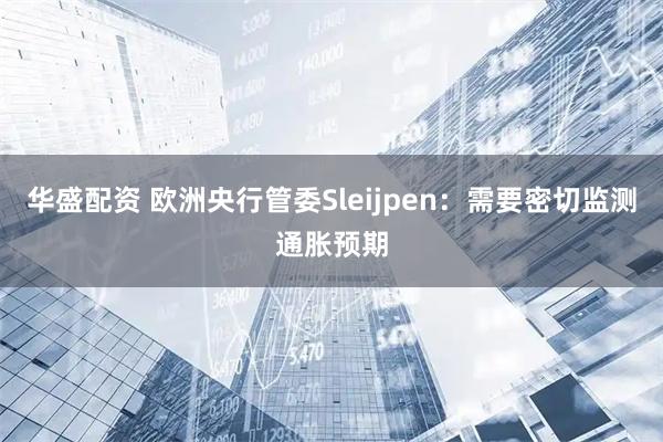 华盛配资 欧洲央行管委Sleijpen：需要密切监测通胀预期