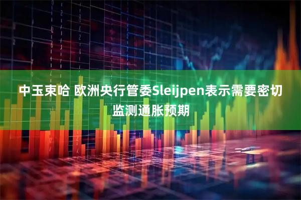中玉束哈 欧洲央行管委Sleijpen表示需要密切监测通胀预期