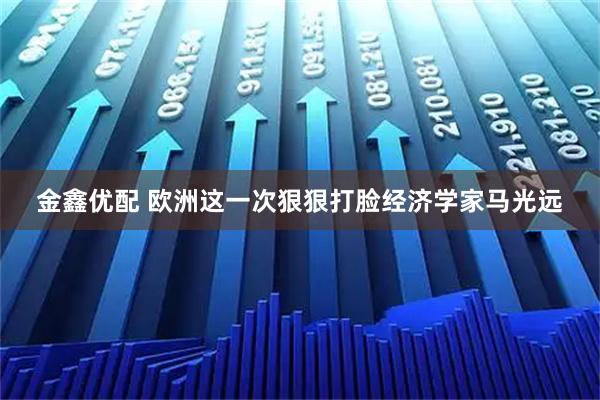 金鑫优配 欧洲这一次狠狠打脸经济学家马光远