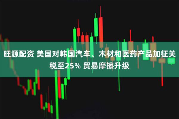 旺源配资 美国对韩国汽车、木材和医药产品加征关税至25% 贸易摩擦升级