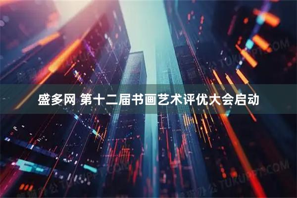盛多网 第十二届书画艺术评优大会启动