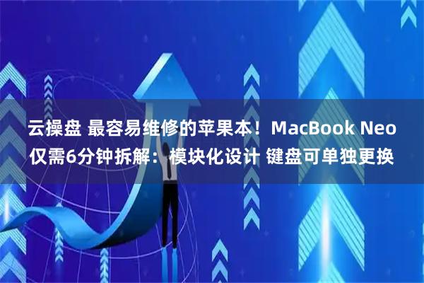 云操盘 最容易维修的苹果本！MacBook Neo仅需6分钟拆解：模块化设计 键盘可单独更换