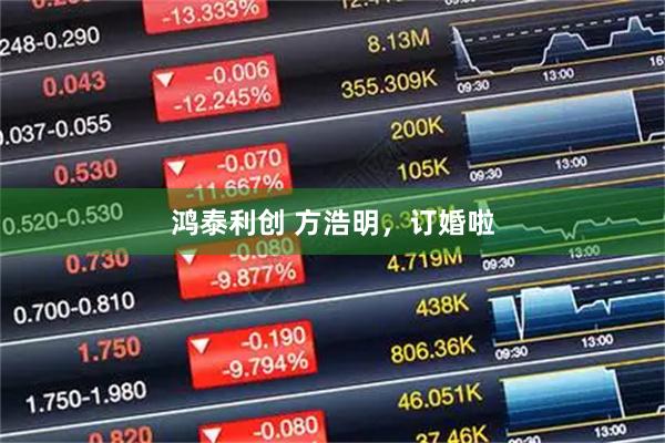 鸿泰利创 方浩明，订婚啦