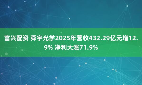 富兴配资 舜宇光学2025年营收432.29亿元增12.9% 净利大涨71.9%