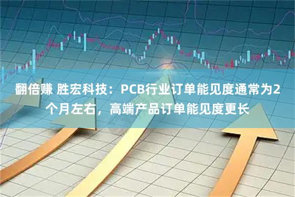 翻倍赚 胜宏科技:PCB行业订单能见度通常为2个月左右,高端产品订单能见度更长