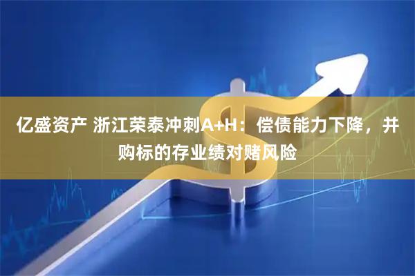 亿盛资产 浙江荣泰冲刺A+H：偿债能力下降，并购标的存业绩对赌风险