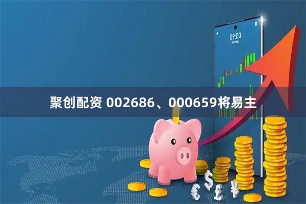 聚创配资 002686、000659将易主