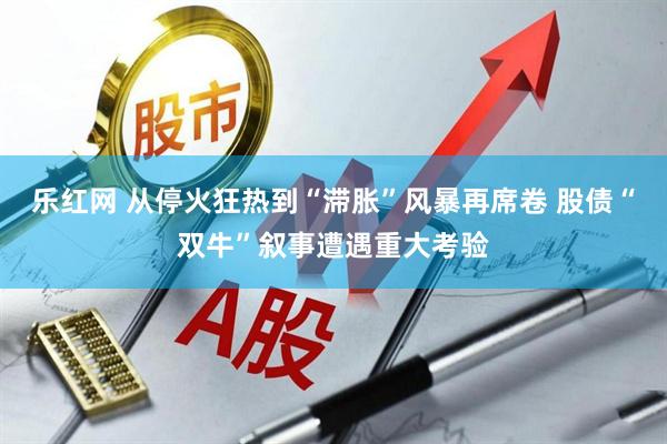 乐红网 从停火狂热到“滞胀”风暴再席卷 股债“双牛”叙事遭遇重大考验
