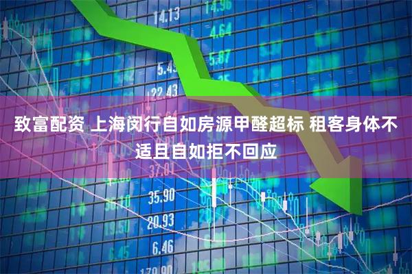 致富配资 上海闵行自如房源甲醛超标 租客身体不适且自如拒不回应
