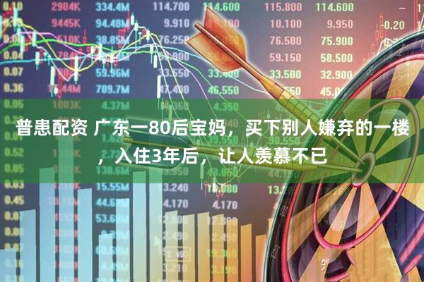普患配资 广东一80后宝妈，买下别人嫌弃的一楼，入住3年后，让人羡慕不已