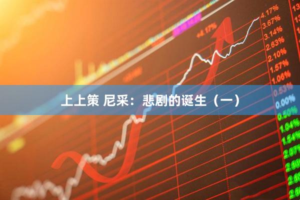 上上策 尼采：悲剧的诞生（一）