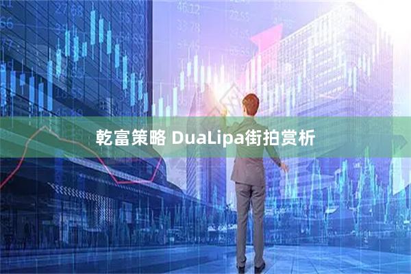 乾富策略 DuaLipa街拍赏析