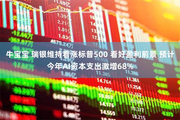 牛宝宝 瑞银维持看涨标普500 看好盈利前景 预计今年AI资本支出激增68%