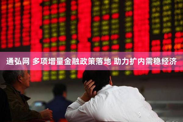 通弘网 多项增量金融政策落地 助力扩内需稳经济